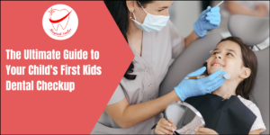 The Ultimate Guide to Your Child’s First Kids Dental Checkup: What to Expect